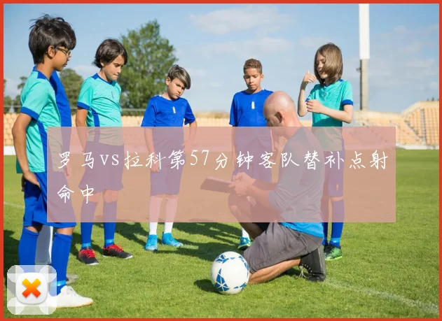 罗马vs拉科第57分钟客队替补点射命中