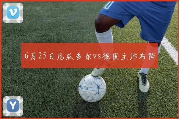 6月25日厄瓜多尔vs德国主帅布阵