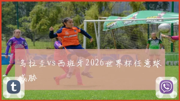 乌拉圭vs西班牙2026世界杯任意球威胁