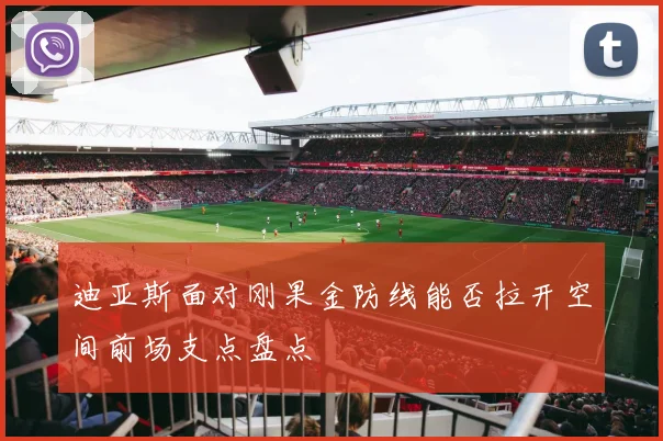 迪亚斯面对刚果金防线能否拉开空间前场支点盘点