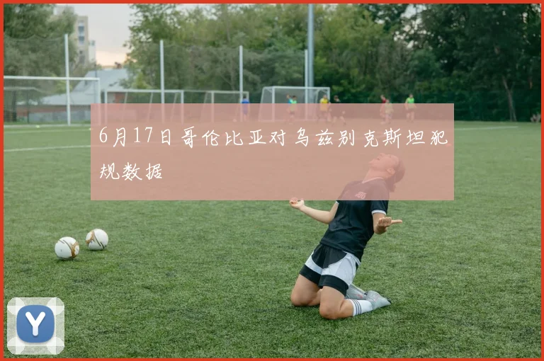 6月17日哥伦比亚对乌兹别克斯坦犯规数据