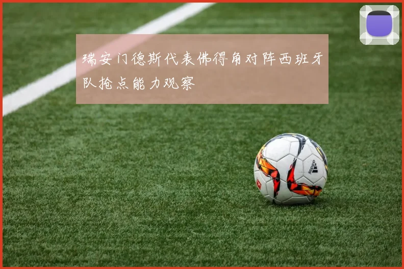 瑞安门德斯代表佛得角对阵西班牙队抢点能力观察