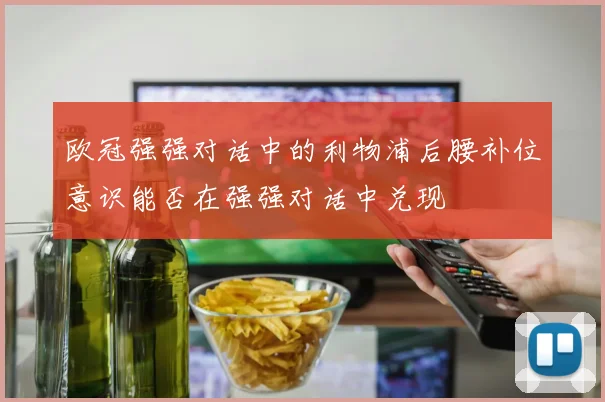 欧冠强强对话中的利物浦后腰补位意识能否在强强对话中兑现