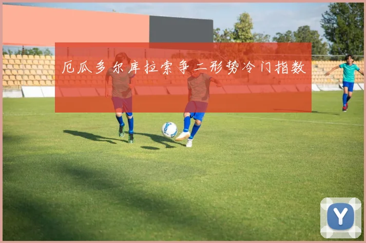 厄瓜多尔库拉索争二形势冷门指数