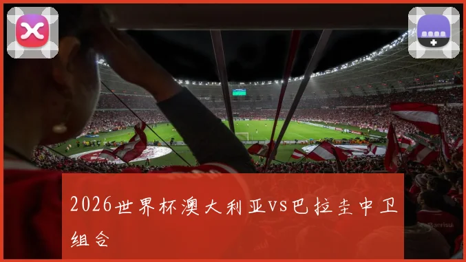 2026世界杯澳大利亚vs巴拉圭中卫组合