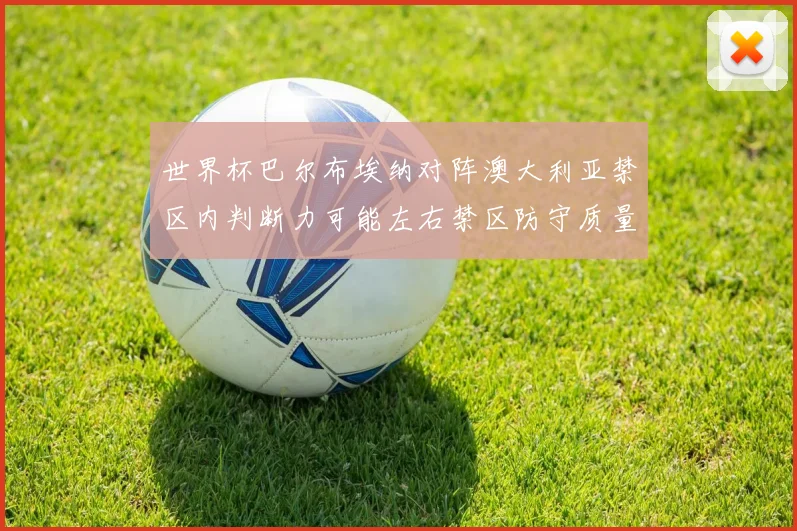 世界杯巴尔布埃纳对阵澳大利亚禁区内判断力可能左右禁区防守质量