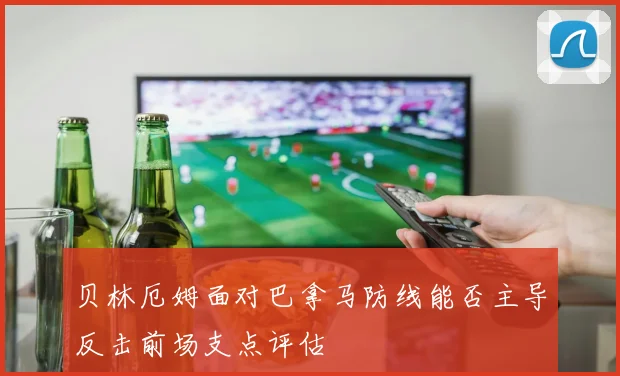 贝林厄姆面对巴拿马防线能否主导反击前场支点评估