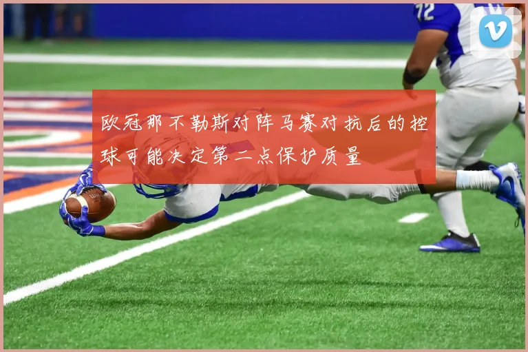 欧冠那不勒斯对阵马赛对抗后的控球可能决定第二点保护质量