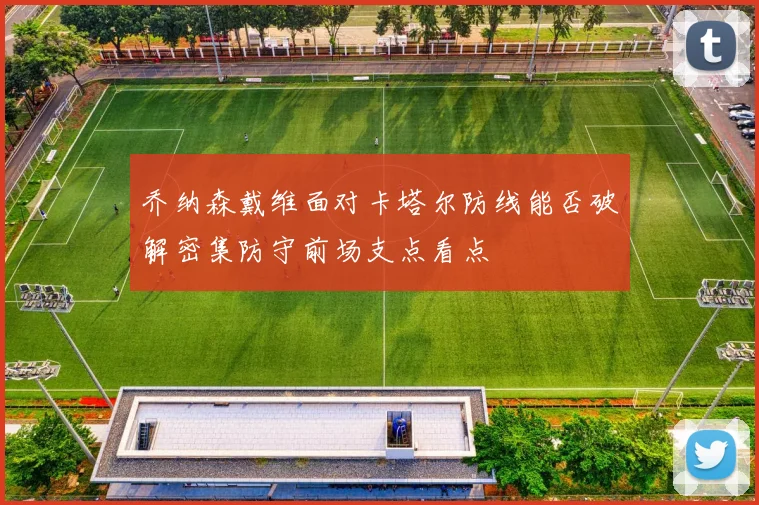 乔纳森戴维面对卡塔尔防线能否破解密集防守前场支点看点