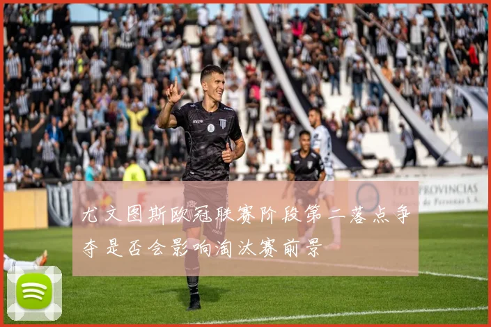 尤文图斯欧冠联赛阶段第二落点争夺是否会影响淘汰赛前景