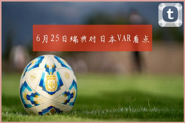 6月25日瑞典对日本VAR看点