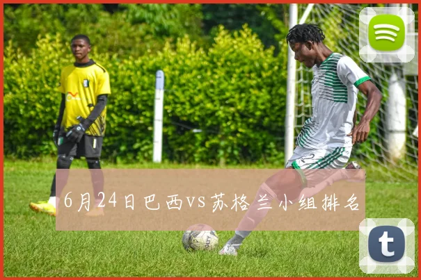 6月24日巴西vs苏格兰小组排名